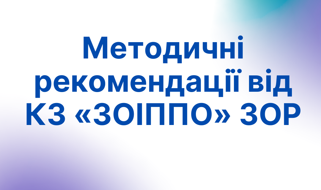 Методичні рекомендації від КЗ «ЗОІППО» ЗОР