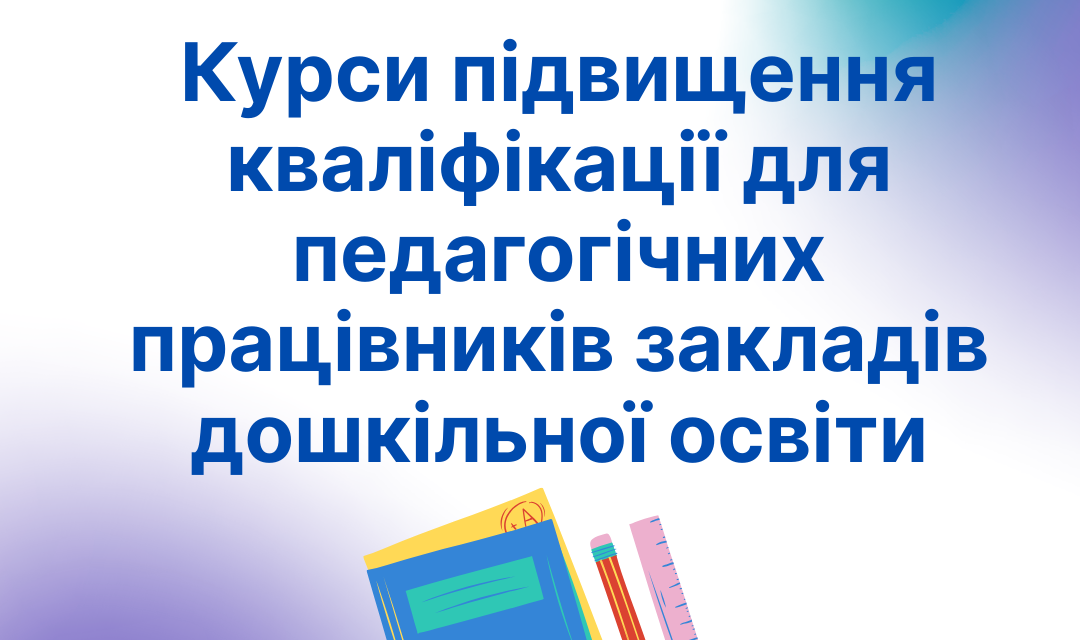 Запрошуємо на курси підвищення кваліфікації для працівників закладів дошкільної освіти — вересень 2025